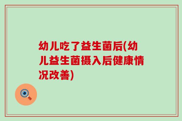 幼儿吃了益生菌后(幼儿益生菌摄入后健康情况改善)