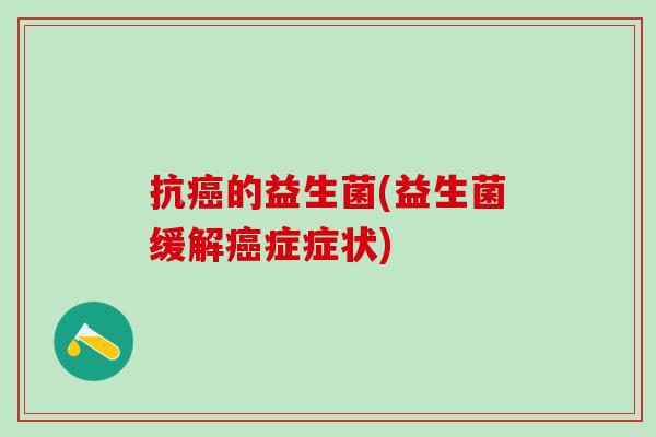 抗的益生菌(益生菌缓解症症状) 抗的益生菌(益生菌缓解症症状)