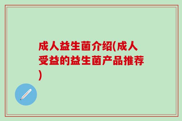 成人益生菌介绍(成人受益的益生菌产品推荐)