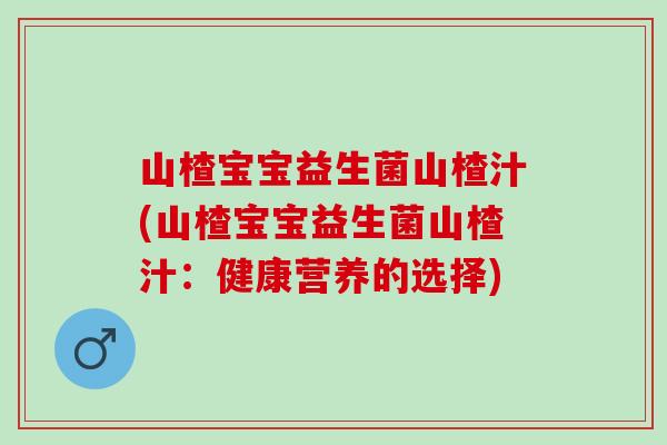 山楂宝宝益生菌山楂汁(山楂宝宝益生菌山楂汁：健康营养的选择)