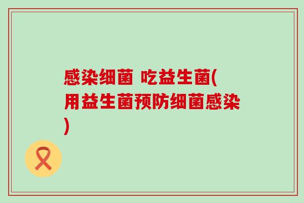 感染细菌 吃益生菌(用益生菌预防细菌感染)