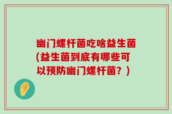 幽门螺杆菌吃啥益生菌(益生菌到底有哪些可以幽门螺杆菌？)