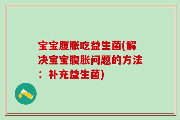 宝宝吃益生菌(解决宝宝问题的方法：补充益生菌)
