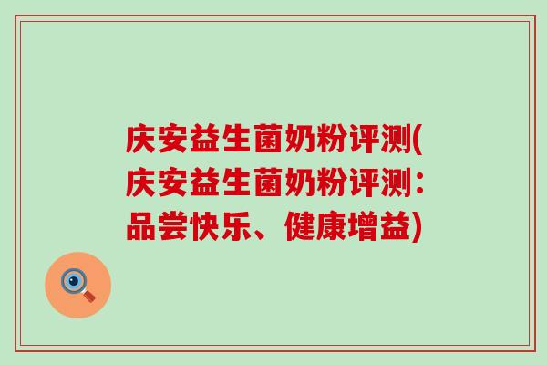 庆安益生菌奶粉评测(庆安益生菌奶粉评测:品尝快乐、健康增益) 庆安益生菌奶粉评测(庆安益生菌奶粉评测:品尝快乐、健康增益)