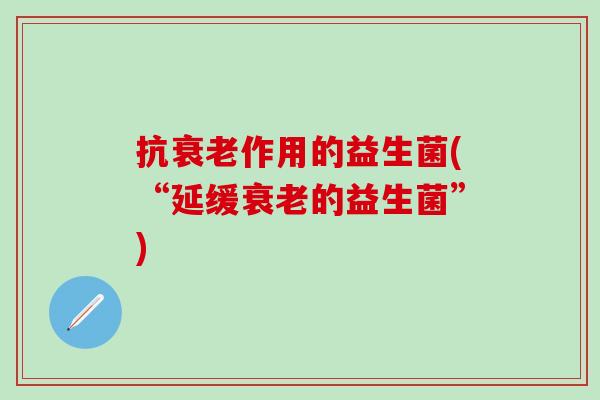 抗衰老作用的益生菌(“延缓衰老的益生菌”)