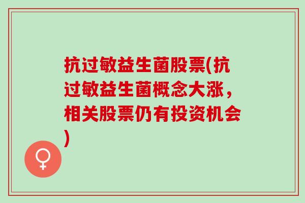 抗益生菌股票(抗益生菌概念大涨,相关股票仍有投资机会) 抗益生菌股票(抗益生菌概念大涨,相关股票仍有投资机会)