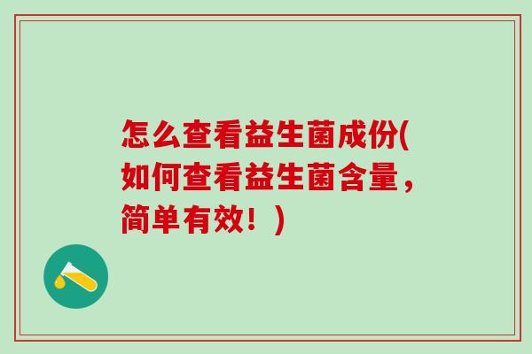 怎么查看益生菌成份(如何查看益生菌含量,简单有效!) 怎么查看益生菌成份(如何查看益生菌含量,简单有效!)