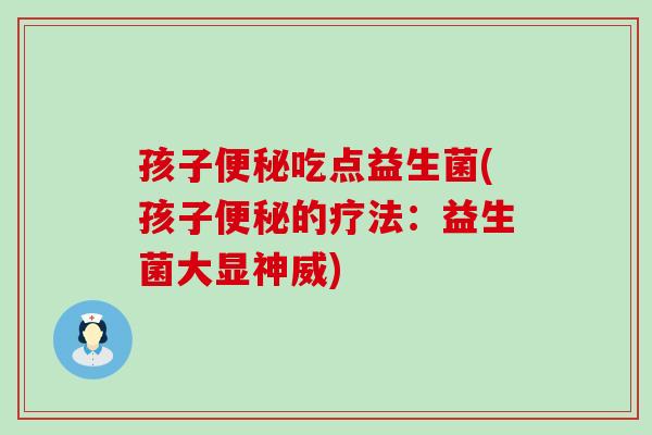 孩子吃点益生菌(孩子的疗法：益生菌大显神威)