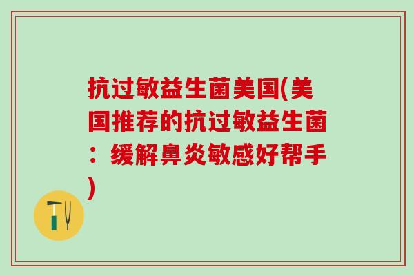 抗过敏益生菌美国(美国推荐的抗过敏益生菌：缓解鼻炎敏感好帮手)