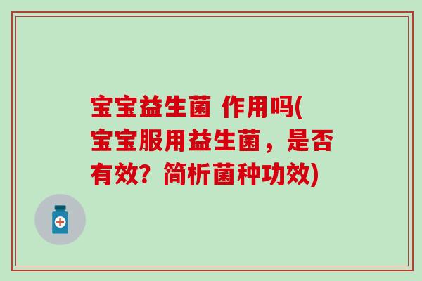 宝宝益生菌 作用吗(宝宝服用益生菌,是否有效?简析菌种功效) 宝宝益生菌 作用吗(宝宝服用益生菌,是否有效?简析菌种功效)