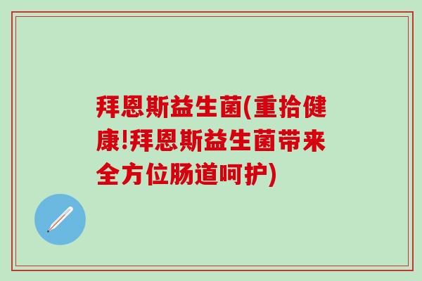 拜恩斯益生菌(重拾健康!拜恩斯益生菌带来全方位肠道呵护)