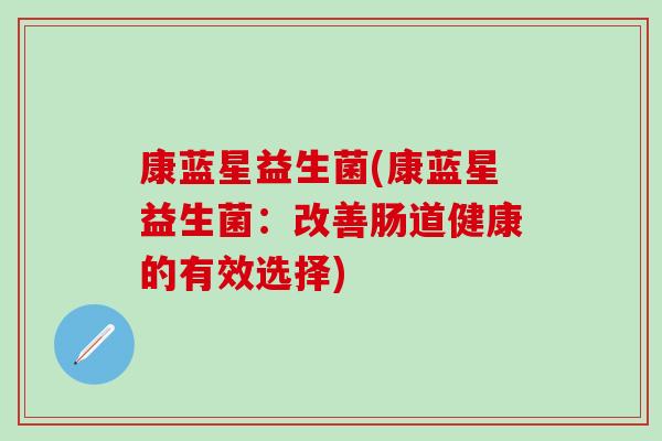 康蓝星益生菌(康蓝星益生菌：改善肠道健康的有效选择)