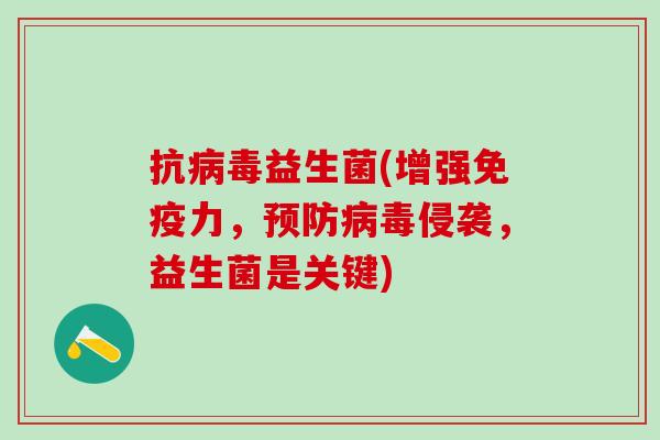 抗病毒益生菌(增强免疫力，预防病毒侵袭，益生菌是关键)