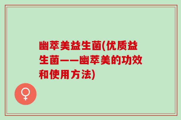 幽萃美益生菌(优质益生菌——幽萃美的功效和使用方法)