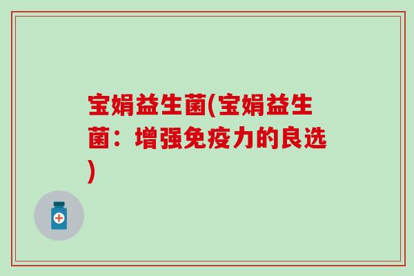 宝娟益生菌(宝娟益生菌：增强免疫力的良选)