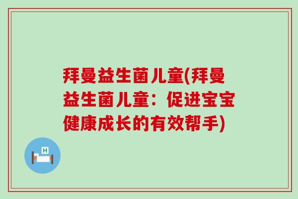 拜曼益生菌儿童(拜曼益生菌儿童：促进宝宝健康成长的有效帮手)