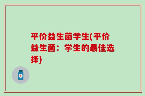 平价益生菌学生(平价益生菌：学生的最佳选择)