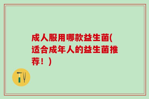 成人服用哪款益生菌(适合成年人的益生菌推荐！)