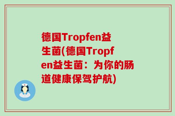 德国Tropfen益生菌(德国Tropfen益生菌：为你的肠道健康保驾护航)