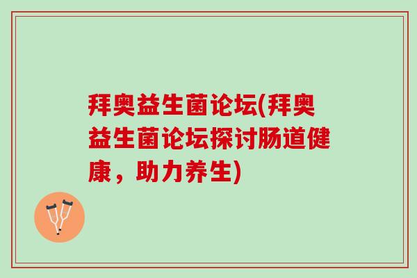 拜奥益生菌论坛(拜奥益生菌论坛探讨肠道健康，助力养生)