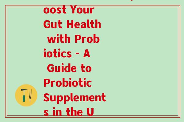 帮你壮益生菌美版(Boost Your Gut Health with Probiotics - A Guide to Probiotic Supplements in the US)