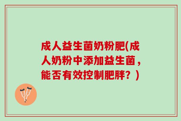 成人益生菌奶粉肥(成人奶粉中添加益生菌，能否有效控制肥胖？)