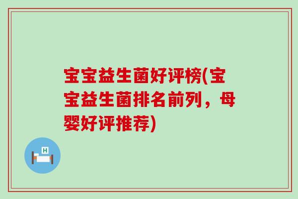 宝宝益生菌好评榜(宝宝益生菌排名前列，母婴好评推荐)