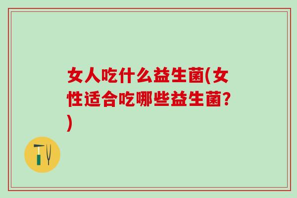 女人吃什么益生菌(女性适合吃哪些益生菌？)