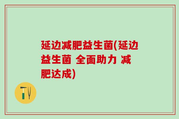 延边减肥益生菌(延边益生菌 全面助力 减肥达成)