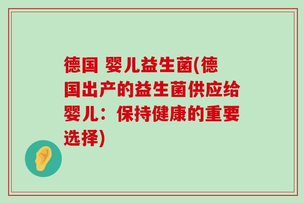 德国 婴儿益生菌(德国出产的益生菌供应给婴儿：保持健康的重要选择)