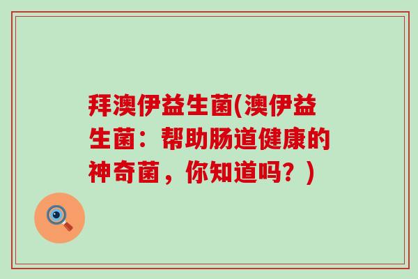 拜澳伊益生菌(澳伊益生菌：帮助肠道健康的神奇菌，你知道吗？)