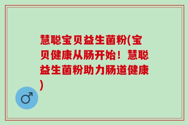 慧聪宝贝益生菌粉(宝贝健康从肠开始！慧聪益生菌粉助力肠道健康)