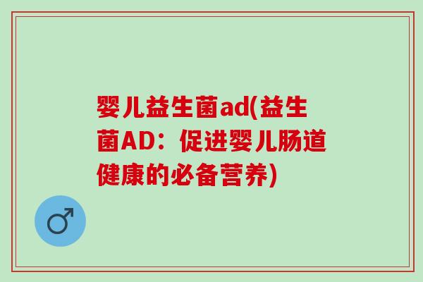 婴儿益生菌ad(益生菌AD：促进婴儿肠道健康的必备营养)