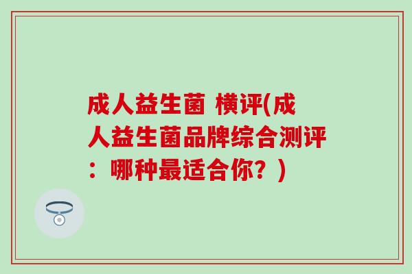 成人益生菌 横评(成人益生菌品牌综合测评:哪种适合你?) 成人益生菌 横评(成人益生菌品牌综合测评:哪种适合你?)