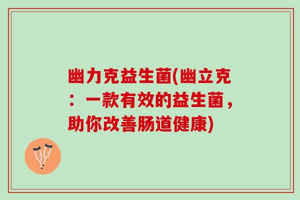 幽力克益生菌(幽立克：一款有效的益生菌，助你改善肠道健康)