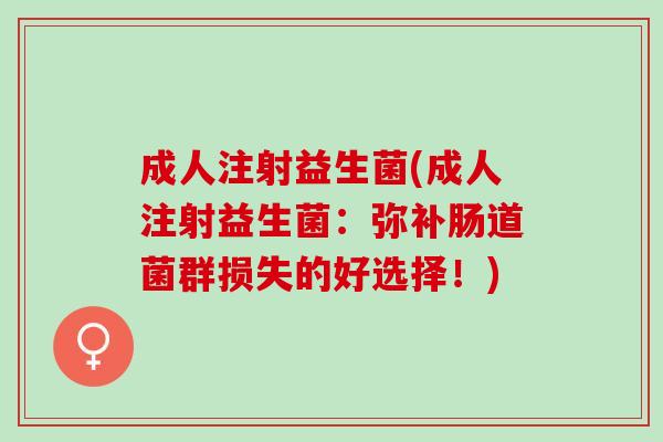 成人注射益生菌(成人注射益生菌：弥补肠道菌群损失的好选择！)