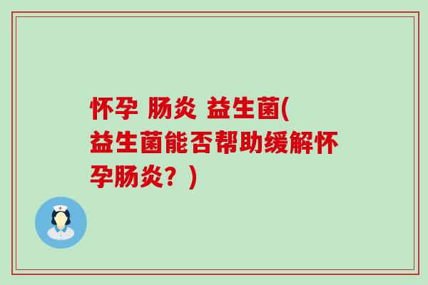 怀孕 肠炎 益生菌(益生菌能否帮助缓解怀孕肠炎？)