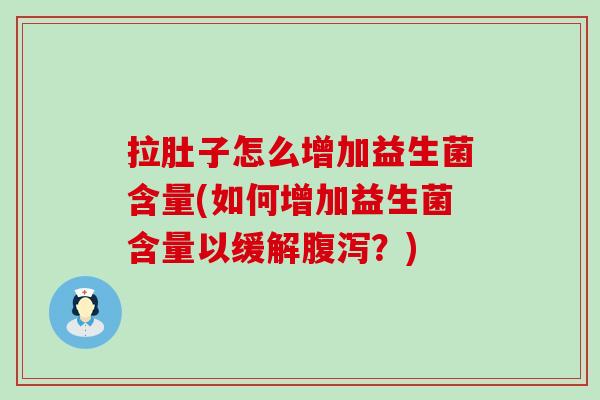 拉肚子怎么增加益生菌含量(如何增加益生菌含量以缓解?) 拉肚子怎么增加益生菌含量(如何增加益生菌含量以缓解?)