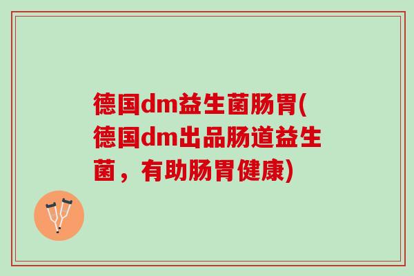 德国dm益生菌肠胃(德国dm出品肠道益生菌，有助肠胃健康)