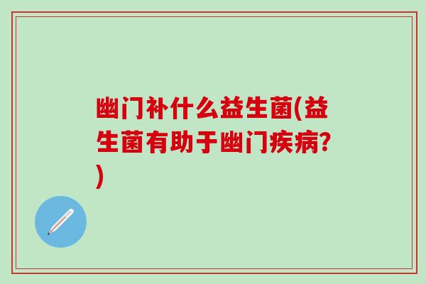 幽门补什么益生菌(益生菌有助于幽门疾病？)
