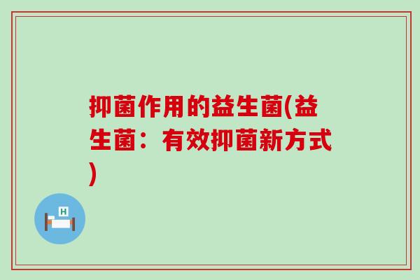 抑菌作用的益生菌(益生菌：有效抑菌新方式)