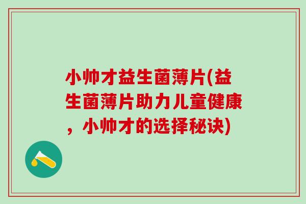 小帅才益生菌薄片(益生菌薄片助力儿童健康，小帅才的选择秘诀)