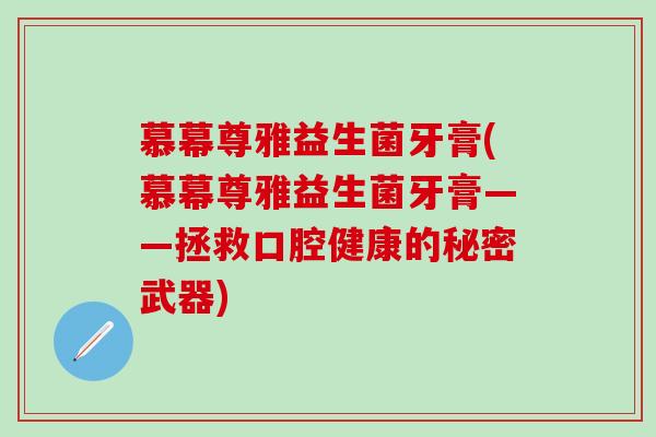 慕幕尊雅益生菌牙膏(慕幕尊雅益生菌牙膏——拯救口腔健康的秘密武器)