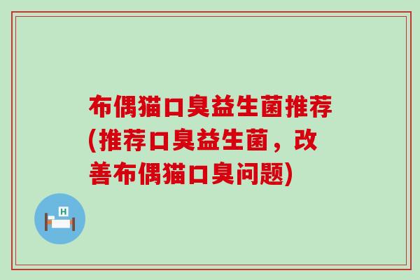 布偶猫口臭益生菌推荐(推荐口臭益生菌，改善布偶猫口臭问题)