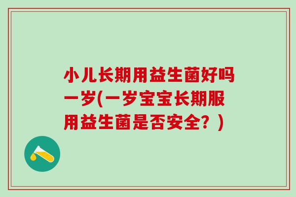 小儿长期用益生菌好吗一岁(一岁宝宝长期服用益生菌是否安全？)