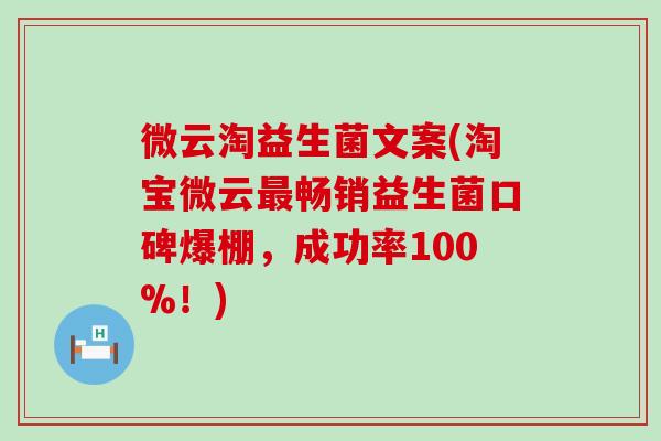 微云淘益生菌文案(淘宝微云最畅销益生菌口碑爆棚，成功率100%！)