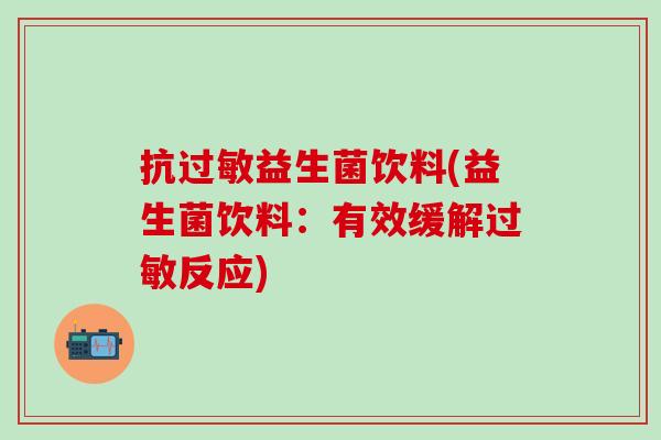 抗益生菌饮料(益生菌饮料：有效缓解反应)