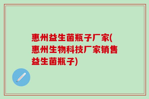 惠州益生菌瓶子厂家(惠州生物科技厂家销售益生菌瓶子)