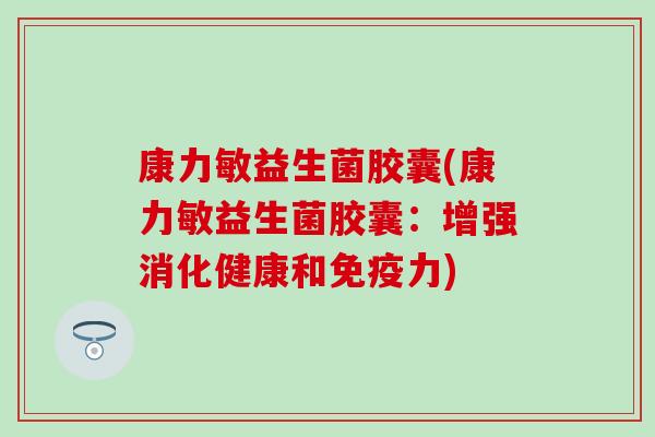 康力敏益生菌胶囊(康力敏益生菌胶囊：增强消化健康和免疫力)