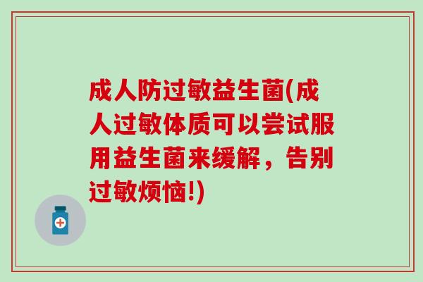 成人防过敏益生菌(成人过敏体质可以尝试服用益生菌来缓解，告别过敏烦恼!)